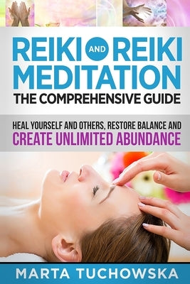 Reiki and Reiki Meditation: The Comprehensive Guide: Heal Yourself and Others, Restore Balance and Create Unlimited Abundance by Tuchowska, Marta