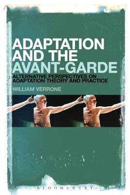 Adaptation and the Avant-Garde: Alternative Perspectives on Adaptation Theory and Practice by Verrone, William