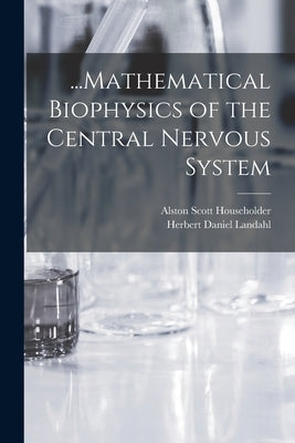 ...Mathematical Biophysics of the Central Nervous System by Landahl, Herbert Daniel