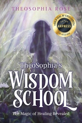 TheoSophia's Wisdom School: The Magic of Healing Revealed by Rose, Mother Theosophia
