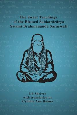 The Sweet Teachings of the Blessed Sankaracarya Swami Brahmananda Saraswati by Shriver, Lb