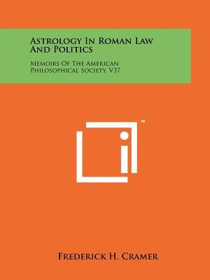 Astrology In Roman Law And Politics: Memoirs Of The American Philosophical Society, V37 by Cramer, Frederick H.