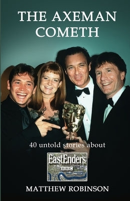 The Axeman Cometh: 40 untold stories about EastEnders by Robinson, Matthew