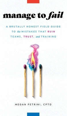 Manage to Fail: A Brutally Honest Field Guide to the Mistakes That Ruin Teams, Trust, and Training by Petrini, Megan