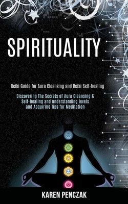 Spirituality: Reiki Guide for Aura Cleansing and Reiki Self-healing (Discovering the Secrets of Aura Cleansing & Self-healing and Understanding Levels by Penczak, Karen