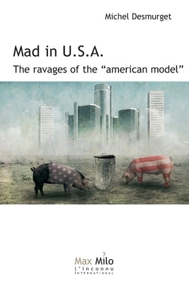 Mad in U.S.A.: The ravages of the American model by Desmurget, Michel