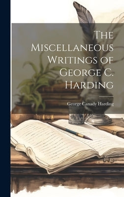 The Miscellaneous Writings of George C. Harding by Harding, George Canady