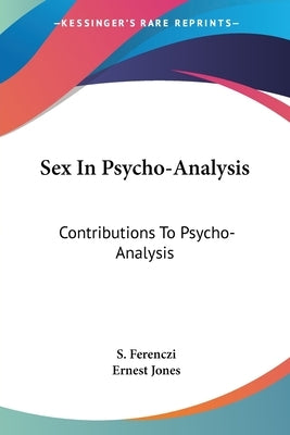 Sex In Psycho-Analysis: Contributions To Psycho-Analysis by Ferenczi, S.