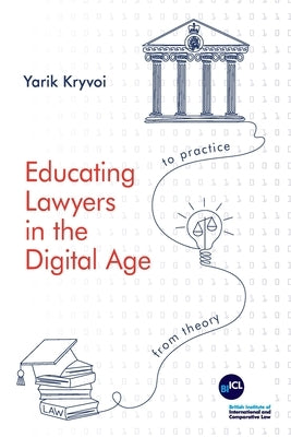 Educating Lawyers in the Digital Age: From Theory to Practice by Kryvoi, Yarik