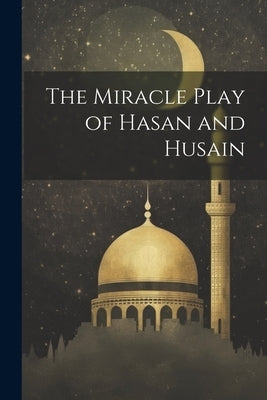 The Miracle Play of Hasan and Husain by Anonymous