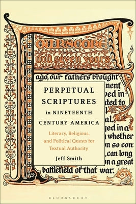 Perpetual Scriptures in Nineteenth-Century America: Literary, Religious, and Political Quests for Textual Authority by Smith, Jeff