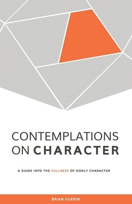 Contemplations on Character: A Guide into the Fullness of Godly Character by Guerin, Brian