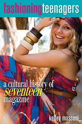 Fashioning Teenagers: A Cultural History of Seventeen Magazine by Massoni, Kelley