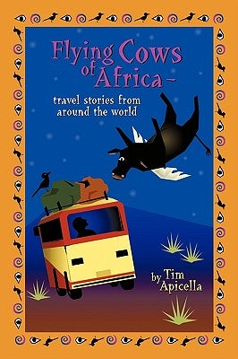 Flying Cows of Africa: Travel Stories from Around the World by Tim Apicella, Apicella