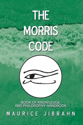 The Morris Code: Book of Knowledge and Philosophy Handbook by Jibrahn, Maurice