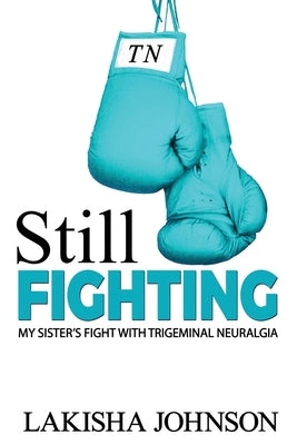 Still Fighting: My Sister's Fight with Trigeminal Neuralgia by Johnson, Lakisha