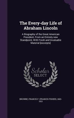 The Every-day Life of Abraham Lincoln: A Biography of the Great American President, From an Entirely new Standpoint, With Fresh and Invaluable Materia by Browne, Francis F. (Francis Fisher) 184