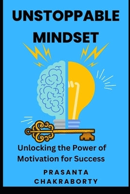 Unstoppable Mindset: Unlocking the Power of Motivation for Success by Chakraborty, Prasanta