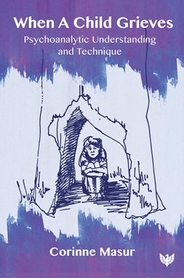 When a Child Grieves: Psychoanalytic Understanding and Technique by Masur, Corinne