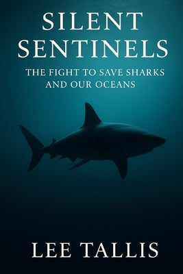 Silent Sentinels: The Fight to Save Sharks and Our Oceans by Tallis, Lee