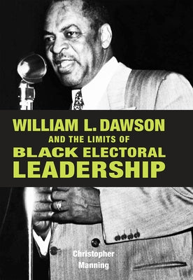 William L. Dawson and the Limits of Black Electoral Leadership by Manning, Christopher
