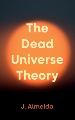 The Dead Universe Theory by Almeida, J.