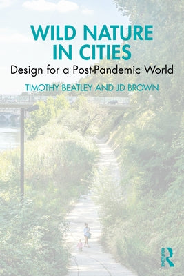Wild Nature in Cities: Design for a Post-Pandemic World by Beatley, Timothy