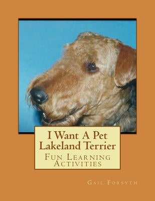 I Want A Pet Lakeland Terrier: Fun Learning Activities by Forsyth, Gail