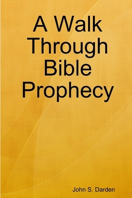 A Walk Through Bible Prophecy by Darden, John S.