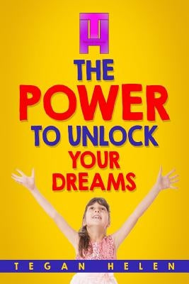 The Power To Unlock Your Dreams: Educational books for Kids by Helen, Tegan
