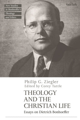 Theology and the Christian Life: Essays on Dietrich Bonhoeffer by Ziegler, Philip G.