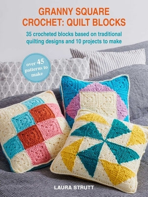 Granny Square Crochet: Quilt Blocks: 35 Crocheted Blocks Based on Traditional Quilting Designs and 10 Beautiful Projects by Strutt, Laura