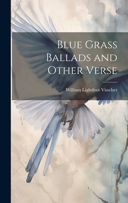 Blue Grass Ballads and Other Verse by Visscher, William Lightfoot