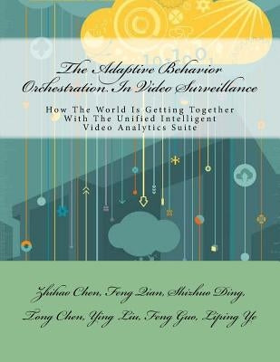 The Adaptive Behavior Orchestration In Video Surveillance: How The World Is Getting Together With The Unified Intelligent Video Analytics Suite by Qian, Feng