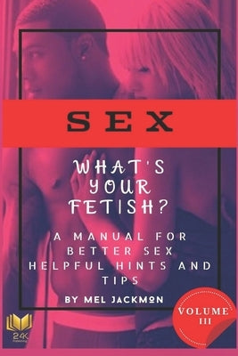 Sex: A Manual For Better Sex (Helpful Health Hints, and Tips): Volume 3 What's Your Fetish? by Jackmon, Mel