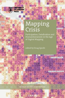 Mapping Crisis: Participation, Datafication and Humanitarianism in the Age of Digital Mapping by Specht, Doug