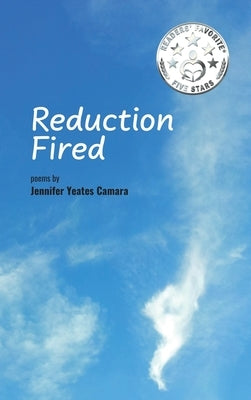 Reduction Fired: concise, quiet, and intense poems voiced over vibrant scenes of nature - reflections to ripple through the mind by Yeates Camara, Jennifer