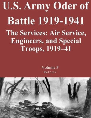 US Army Order of Battle 1919-1941: The Services: Air Service, Engineers, and Special Troops, 1919?41: Volume 3 Part 2 of 2 by Combat Studies Institute Press U. S. Arm