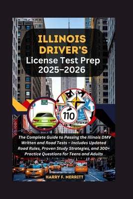 Illinois Driver's License Test Prep 2025-2026: The Complete Guide to Passing the Illinois DMV Written and Road Tests - Includes Updated Road Rules, Pr by F. Merritt, Harry