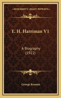 E. H. Harriman V1: A Biography (1922) by Kennan, George
