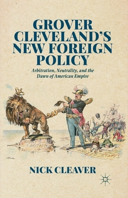 Grover Cleveland's New Foreign Policy: Arbitration, Neutrality, and the Dawn of American Empire by Cleaver, N.
