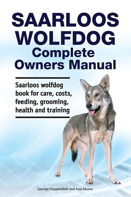 Saarloos wolfdog Complete Owners Manual. Saarloos wolfdog book for care, costs, feeding, grooming, health and training. by Moore, Asia