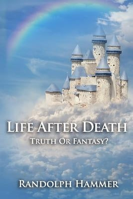 Life After Death: Truth Or Fantasy by Hammer, Randolph