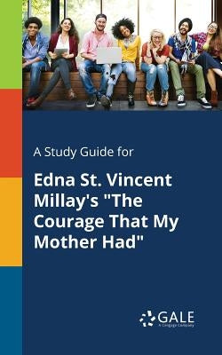 A Study Guide for Edna St. Vincent Millay's The Courage That My Mother Had by Gale, Cengage Learning