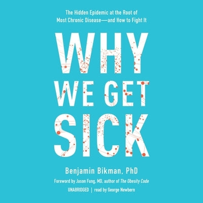 Why We Get Sick: The Hidden Epidemic at the Root of Most Chronic Disease--And How to Fight It by Bikman, Benjamin