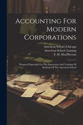 Accounting For Modern Corporations: Prepared Especially For The Instruction And Training Of Students Of The American School by Lybrand, William M.