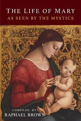 The Life of Mary As Seen By the Mystics by Brown, Raphael