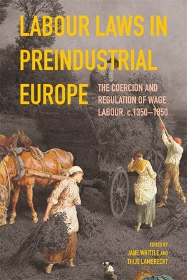 Labour Laws in Preindustrial Europe: The Coercion and Regulation of Wage Labour, C.1350-1850 by Whittle, Jane