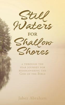 Still Waters for Shallow Shores: a through the year journey for rediscovering the God of the Bible by Abraham, Jabez