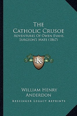 The Catholic Crusoe: Adventures Of Owen Evans, Surgeon's Mate (1867) by Anderdon, William Henry